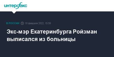 Евгений Ройзман - Экс-мэр Екатеринбурга Ройзман выписался из больницы - interfax.ru - Москва - Екатеринбург