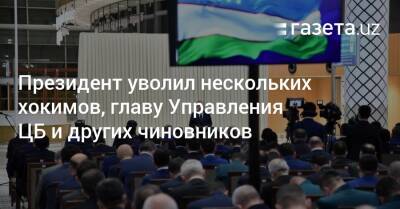 Шерзод Асадов - Президент уволил нескольких хокимов, главу Управления ЦБ и других чиновников - gazeta.uz - Узбекистан