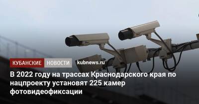 В 2022 году на трассах Краснодарского края по нацпроекту установят 225 камер фотовидеофиксации - kubnews.ru - Краснодарский край