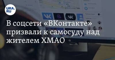 В соцсети «ВКонтакте» призвали к самосуду над жителем ХМАО - ura.news - Югра - Нижневартовск