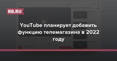 YouTube планирует добавить функцию телемагазина в 2022 году - rb.ru