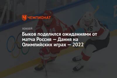 Андрей Панков - Вячеслав Быков - Быков поделился ожиданиями от матча Россия — Дания на Олимпийских играх — 2022 - championat.com - Россия - Китай - Швейцария - Чехия - Дания - Пекин