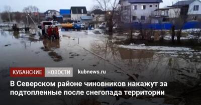 В Северском районе чиновников накажут за подтопленные после снегопада территории - kubnews.ru - Краснодарский край - район Северский