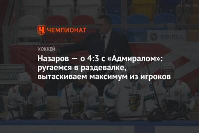 Андрей Назаров - Назаров — о 4:3 с «Адмиралом»: ругаемся в раздевалке, вытаскиваем максимум из игроков - championat.com - Сочи - Sochi