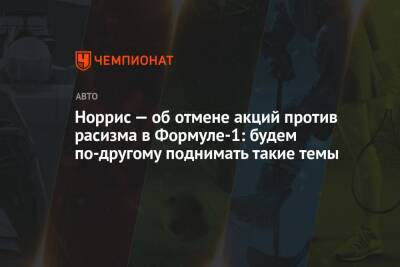 Ландо Норрис - Норрис — об отмене акций против расизма в Формуле-1: будем по-другому поднимать такие темы - championat.com - Англия