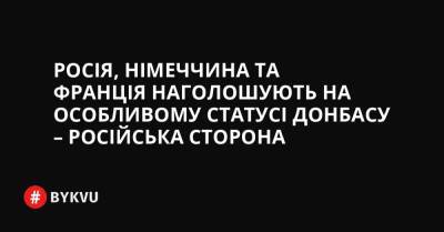 Росія, Німеччина та Франція наголошують на особливому статусі Донбасу – російська сторона - bykvu.com - Украина - Росія - Німеччина - Франція - Twitter