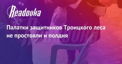 Палатки защитников Троицкого леса не простояли и полдня - readovka.ru