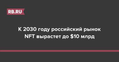 Morgan Stanley - К 2030 году российский рынок NFT вырастет до $10 млрд - rb.ru - Россия