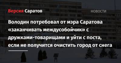 Вячеслав Володин - Валерий Радаев - Михаил Исаев - Володин потребовал от мэра Саратова «заканчивать междусобойчик» с дружками-товарищами и уйти с поста, если не получится очистить город от снега - nversia.ru - Москва - Саратов