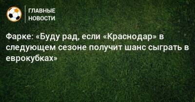 Даниэль Фарк - Фарке: «Буду рад, если «Краснодар» в следующем сезоне получит шанс сыграть в еврокубках» - bombardir.ru - Краснодар - Германия