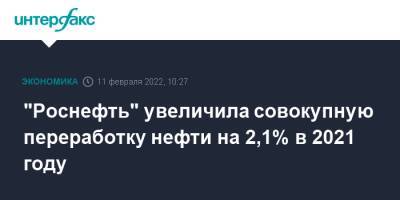 "Роснефть" увеличила совокупную переработку нефти на 2,1% в 2021 году - interfax.ru - Москва - Россия - Германия