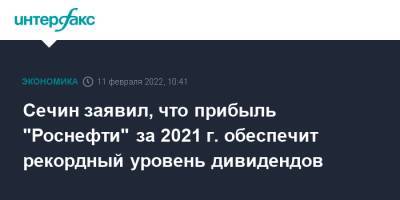 Игорь Сечин - Сечин заявил, что прибыль "Роснефти" за 2021 г. обеспечит рекордный уровень дивидендов - interfax.ru - Москва