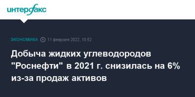 Добыча жидких углеводородов "Роснефти" в 2021 г. снизилась на 6% из-за продаж активов - interfax.ru - Москва