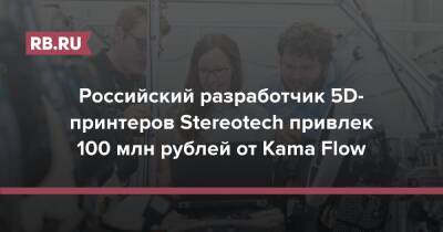 Российский разработчик 5D-принтеров Stereotech привлек 100 млн рублей от Kama Flow - rb.ru - Москва - Россия - Китай - США - Бельгия - Волгоград