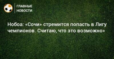 Кристиан Нобоа - Нобоа: «Сочи» стремится попасть в Лигу чемпионов. Считаю, что это возможно» - bombardir.ru - Сочи