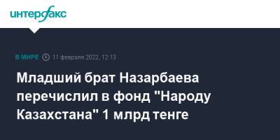 Касым-Жомарт Токаев - Нурсултан Назарбаев - Младший брат Назарбаева перечислил в фонд "Народу Казахстана" 1 млрд тенге - interfax.ru - Москва - Казахстан