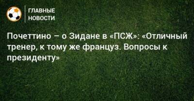 Маурисио Почеттино - Зинедин Зидан - Почеттино – о Зидане в «ПСЖ»: «Отличный тренер, к тому же француз. Вопросы к президенту» - bombardir.ru