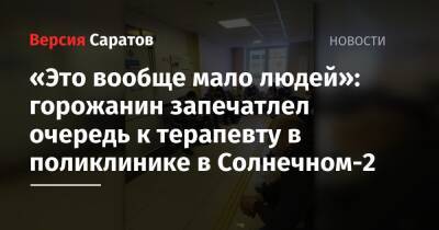 «Это вообще мало людей»: горожанин запечатлел очередь к терапевту в поликлинике в Солнечном-2 - nversia.ru - Саратов