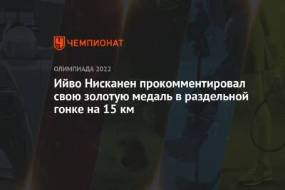 Ийво Нисканен прокомментировал свою золотую медаль в раздельной гонке на 15 км - championat.com - Китай - Сочи - Пекин