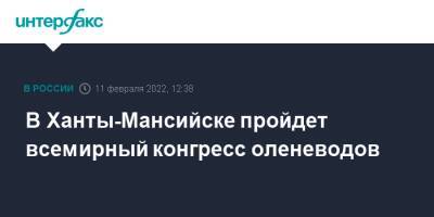 В Ханты-Мансийске пройдет всемирный конгресс оленеводов - interfax.ru - Москва - Ханты-Мансийск - Югра