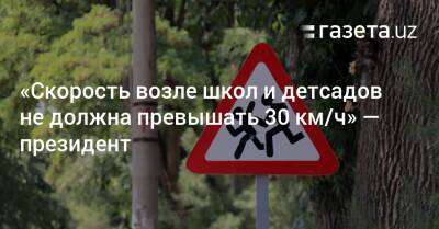 Шавкат Мирзиеев - Шерзод Асадов - «Скорость возле школ и детсадов не должна превышать 30 км/ч» — президент - gazeta.uz - Узбекистан - Ташкент - район Юнусабадский