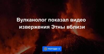 Екатерина Гура - Вулканолог показал видео извержения Этны вблизи - news.mail.ru
