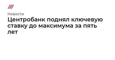 Центробанк поднял ключевую ставку до максимума за пять лет - tvrain.ru - Россия