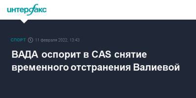 Камила Валиева - Никита Кацалапов - Александр Галлямов - Анастасий Мишин - Викторий Синицин - Марк Кондратюк - ВАДА оспорит в CAS снятие временного отстранения Валиевой - sport-interfax.ru - Москва - Россия - Пекин