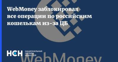 WebMoney заблокировал все операции по российским кошелькам из-за ЦБ - nsn