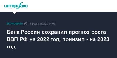 Банк России сохранил прогноз роста ВВП РФ на 2022 год, понизил - на 2023 год - interfax.ru - Москва - Россия