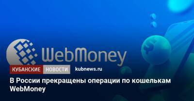 В России прекращены операции по кошелькам WebMoney - kubnews.ru - Россия