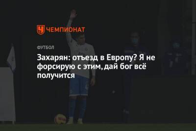 Константин Тюкавин - Арсен Захарян - Захарян: отъезд в Европу? Я не форсирую с этим, дай бог всё получится - championat.com - Москва