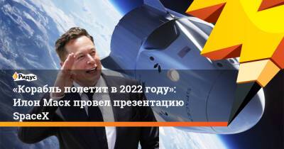 Илон Маск - «Корабль полетит в 2022 году»: Илон Маск провел презентацию SpaceX - ridus.ru - Техас
