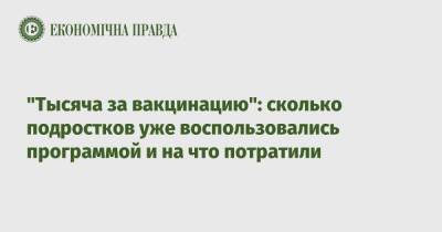 "Тысяча за вакцинацию": сколько подростков уже воспользовались программой и на что потратили - epravda.com.ua - Украина