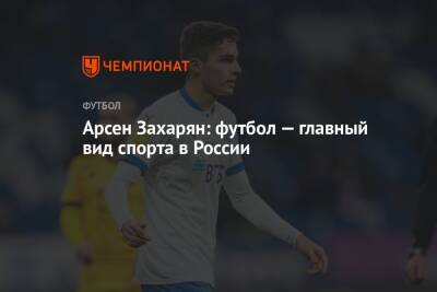 Арсен Захарян - Арсен Захарян: футбол — главный вид спорта в России - championat.com - Москва - Россия