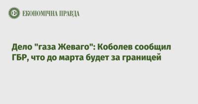 Андрей Коболев - Константин Жеваго - Дело "газа Жеваго": Коболев сообщил ГБР, что до марта будет за границей - epravda.com.ua - США - Украина - Англия