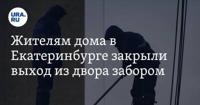 Жителям дома в Екатеринбурге закрыли вход из двора забором - ura.news - Екатеринбург