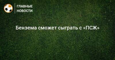 Карло Анчелотти - Карим Бензема - Бензема сможет сыграть с «ПСЖ» - bombardir.ru - Париж