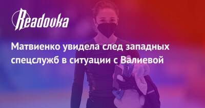 Камила Валиева - Валентина Матвиенко - Матвиенко увидела след западных спецслужб в ситуации с Валиевой - readovka.ru - Россия