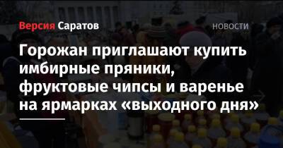 Горожан приглашают купить имбирные пряники, фруктовые чипсы и варенье на ярмарках «выходного дня» - nversia.ru - Саратов - Пензенская обл. - Юбилейный