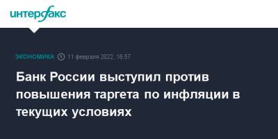 Эльвира Набиуллина - Банк России выступил против повышения таргета по инфляции в текущих условиях - interfax.ru - Россия