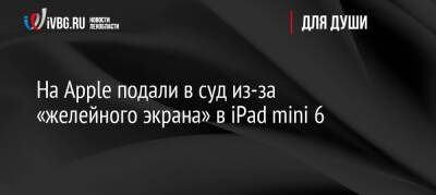 На Apple подали в суд из-за «желейного экрана» в iPad mini 6 - ivbg.ru - Украина - шт. Колорадо - шт. Калифорния