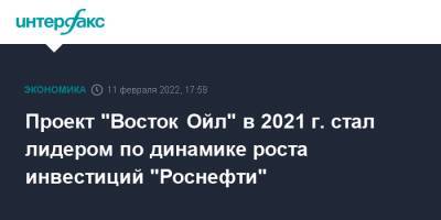 Проект "Восток Ойл" в 2021 г. стал лидером по динамике роста инвестиций "Роснефти" - interfax.ru - Москва - Красноярский край