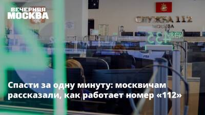 Спасти за одну минуту: москвичам рассказали, как работает номер «112» - vm.ru - Москва - Россия - Москва