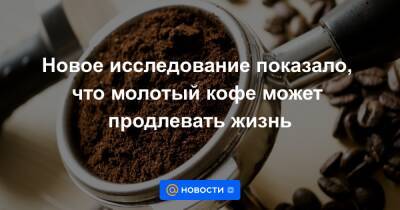 Екатерина Гура - Новое исследование показало, что молотый кофе может продлевать жизнь - news.mail.ru - Лондон - Венгрия