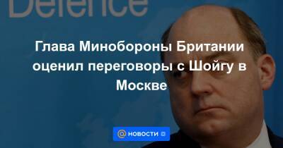 Бен Уоллес - Глава Минобороны Британии оценил переговоры с Шойгу в Москве - news.mail.ru - Москва - Россия - Украина - Англия