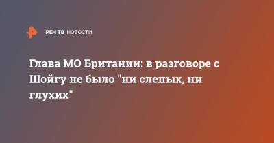 Сергей Шойгу - Сергей Лавров - Бен Уоллес - Лиз Трасс - Глава МО Британии: в разговоре с Шойгу не было "ни слепых, ни глухих" - ren.tv - Москва - Россия - Англия - Великобритания