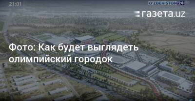 Фото: Как будет выглядеть олимпийский городок - gazeta.uz - Узбекистан - Ташкент - Ташкентская обл. - район Кибрайский