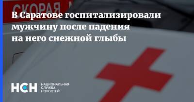 В Саратове госпитализировали мужчину после падения на него снежной глыбы - nsn.fm - Россия - Саратов