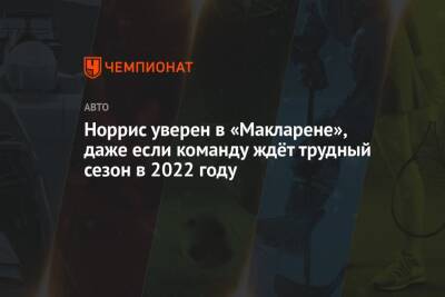 Норрис уверен в «Макларене», даже если команду ждёт трудный сезон в 2022 году - championat.com